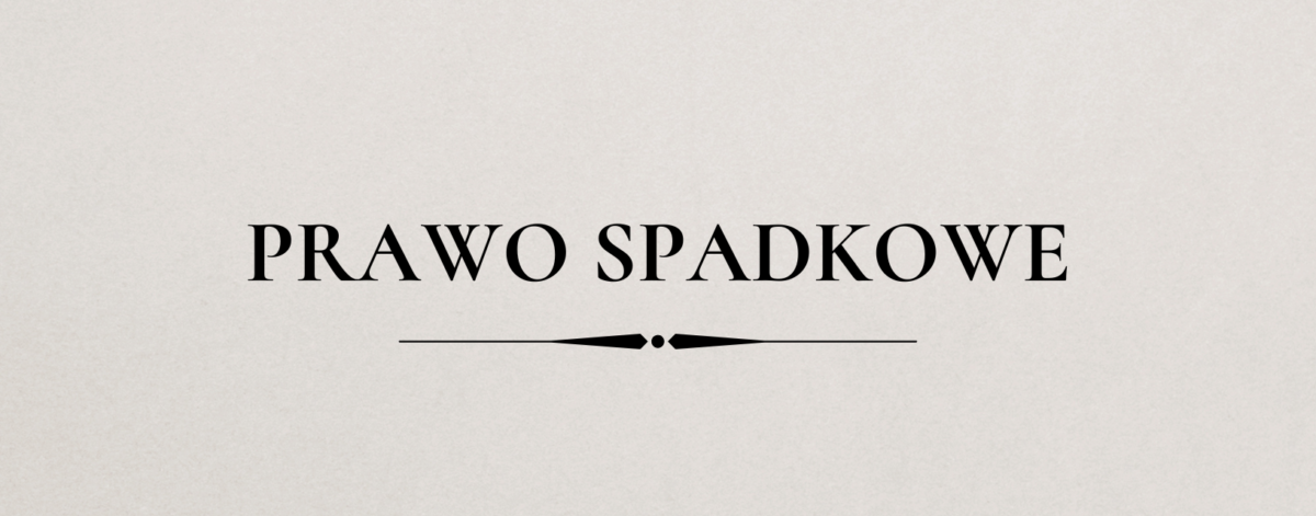 Prawo spadkowe, zachowek i testament – pomoc prawna adwokat Agnieszki Jakubowskiej-Gregier.